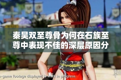 秦昊双至尊骨为何在石族至尊中表现不佳的深层原因分析与探讨