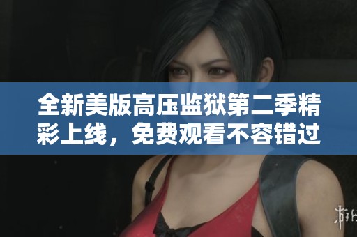 全新美版高压监狱第二季精彩上线，免费观看不容错过
