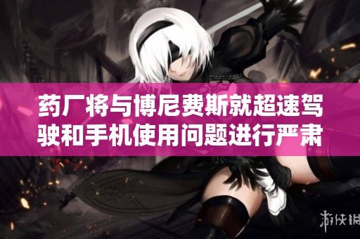 药厂将与博尼费斯就超速驾驶和手机使用问题进行严肃讨论以维护球队形象