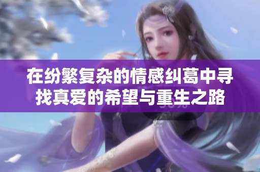 在纷繁复杂的情感纠葛中寻找真爱的希望与重生之路