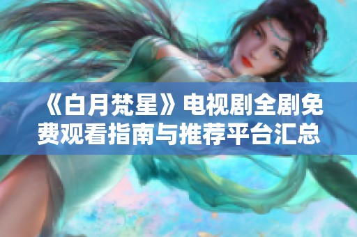 《白月梵星》电视剧全剧免费观看指南与推荐平台汇总