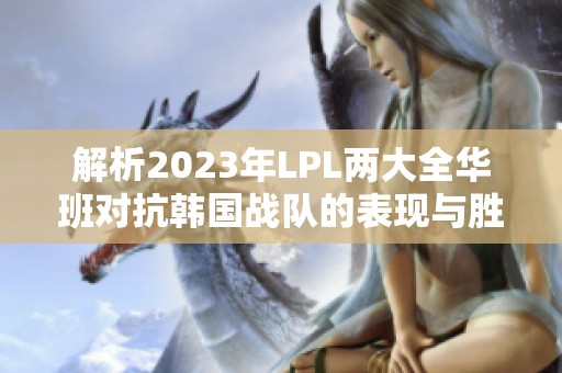 解析2023年LPL两大全华班对抗韩国战队的表现与胜负差异