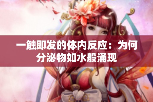 一触即发的体内反应：为何分泌物如水般涌现