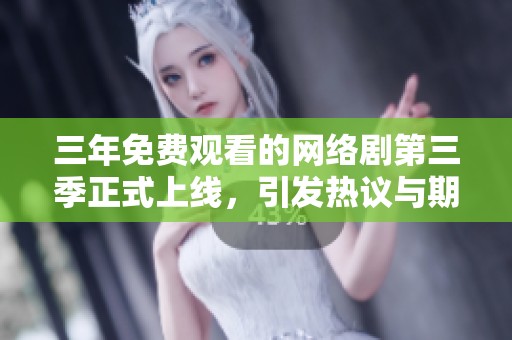三年免费观看的网络剧第三季正式上线，引发热议与期待