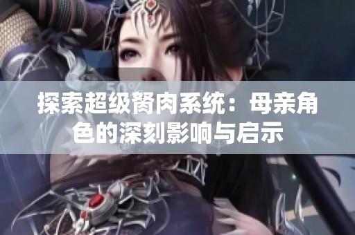 探索超级胬肉系统：母亲角色的深刻影响与启示