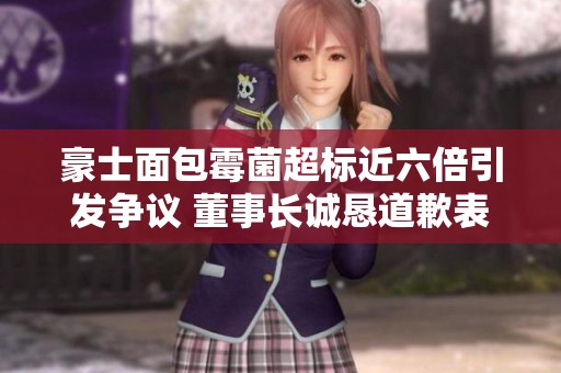 豪士面包霉菌超标近六倍引发争议 董事长诚恳道歉表示深感愧疚