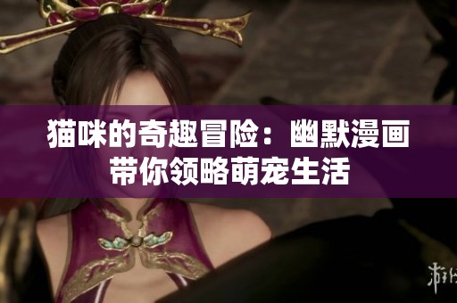 猫咪的奇趣冒险：幽默漫画带你领略萌宠生活