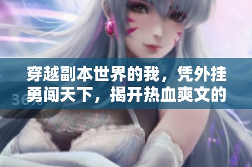 穿越副本世界的我，凭外挂勇闯天下，揭开热血爽文的精彩旅程