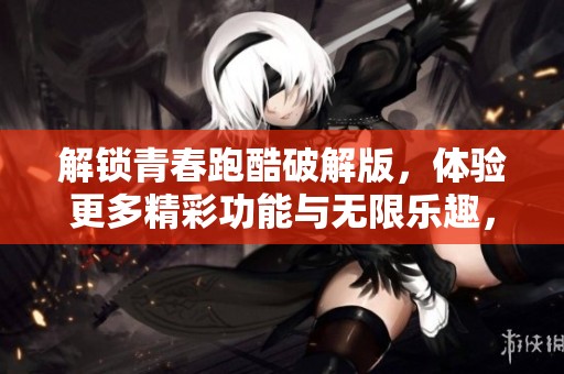 解锁青春跑酷破解版，体验更多精彩功能与无限乐趣，快来少年手游网一探究竟!