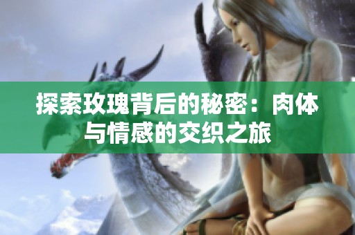 探索玫瑰背后的秘密：肉体与情感的交织之旅