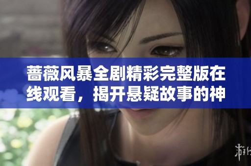 蔷薇风暴全剧精彩完整版在线观看，揭开悬疑故事的神秘面纱