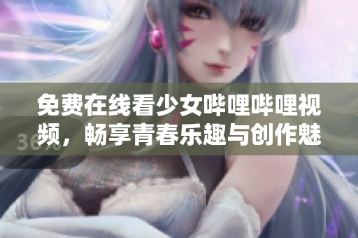 免费在线看少女哔哩哔哩视频，畅享青春乐趣与创作魅力