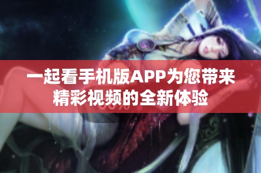 一起看手机版APP为您带来精彩视频的全新体验