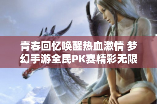 青春回忆唤醒热血激情 梦幻手游全民PK赛精彩无限等你来战