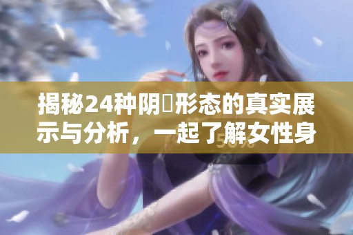 揭秘24种阴脣形态的真实展示与分析，一起了解女性身体之美