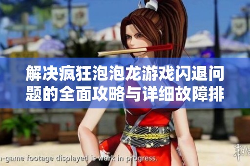 解决疯狂泡泡龙游戏闪退问题的全面攻略与详细故障排除技巧