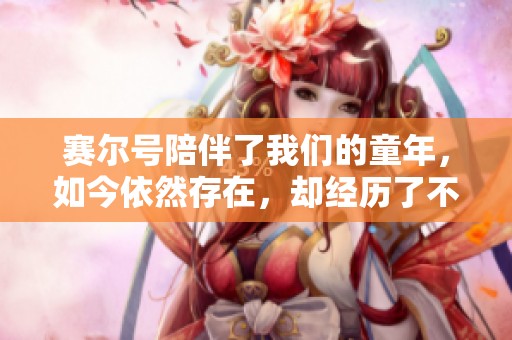 赛尔号陪伴了我们的童年，如今依然存在，却经历了不小的挑战和变化