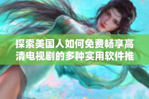 探索美国人如何免费畅享高清电视剧的多种实用软件推荐