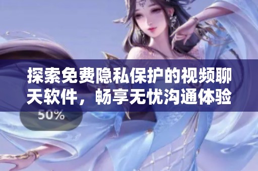 探索免费隐私保护的视频聊天软件，畅享无忧沟通体验
