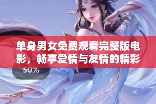 单身男女免费观看完整版电影，畅享爱情与友情的精彩瞬间