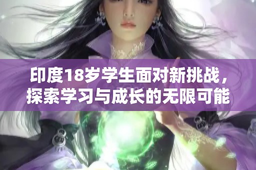 印度18岁学生面对新挑战，探索学习与成长的无限可能