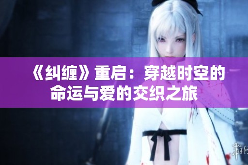 《纠缠》重启：穿越时空的命运与爱的交织之旅