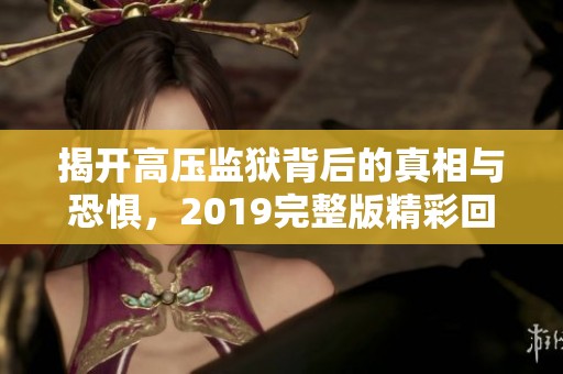 揭开高压监狱背后的真相与恐惧，2019完整版精彩回顾