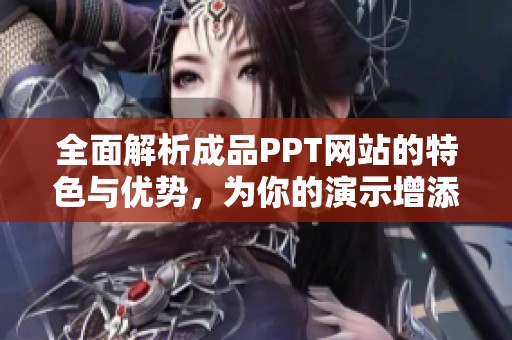 全面解析成品PPT网站的特色与优势，为你的演示增添亮点