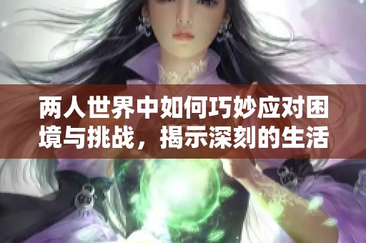 两人世界中如何巧妙应对困境与挑战，揭示深刻的生活哲学