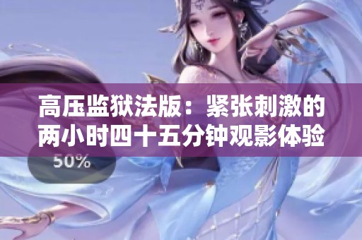 高压监狱法版：紧张刺激的两小时四十五分钟观影体验