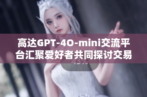 高达GPT-4O-mini交流平台汇聚爱好者共同探讨交易分享信息
