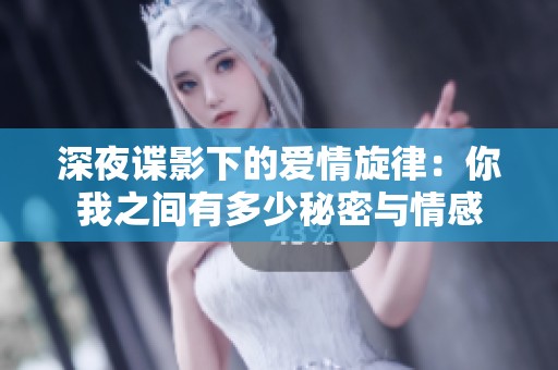 深夜谍影下的爱情旋律：你我之间有多少秘密与情感