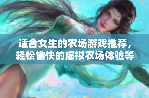 适合女生的农场游戏推荐，轻松愉快的虚拟农场体验等你来尝试