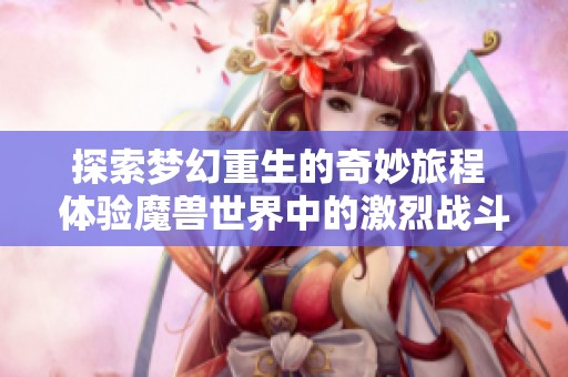 探索梦幻重生的奇妙旅程 体验魔兽世界中的激烈战斗与冒险挑战
