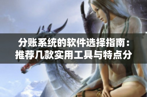 分账系统的软件选择指南：推荐几款实用工具与特点分析