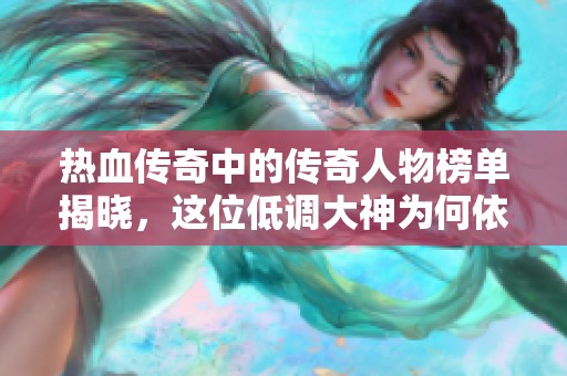 热血传奇中的传奇人物榜单揭晓，这位低调大神为何依然受人瞩目