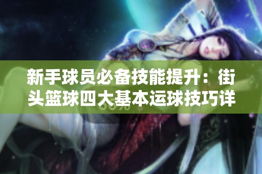 新手球员必备技能提升：街头篮球四大基本运球技巧详解与训练方法