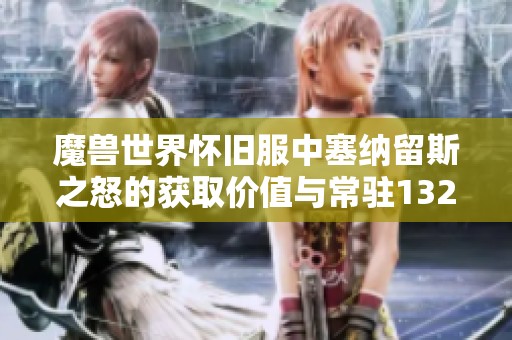 魔兽世界怀旧服中塞纳留斯之怒的获取价值与常驻132法伤的实用性分析