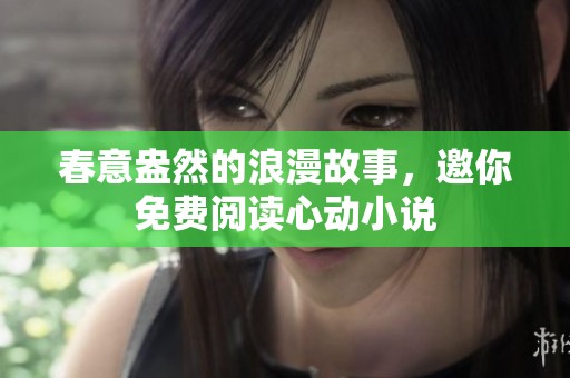 春意盎然的浪漫故事，邀你免费阅读心动小说