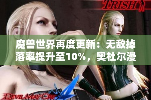 魔兽世界再度更新：无敌掉落率提升至10%，奥杜尔漫游活动精彩不容错过