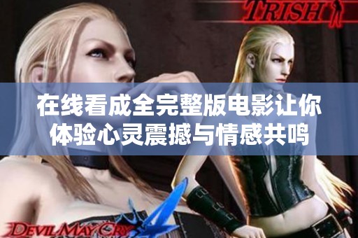 在线看成全完整版电影让你体验心灵震撼与情感共鸣