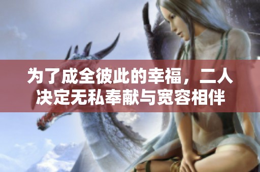 为了成全彼此的幸福，二人决定无私奉献与宽容相伴