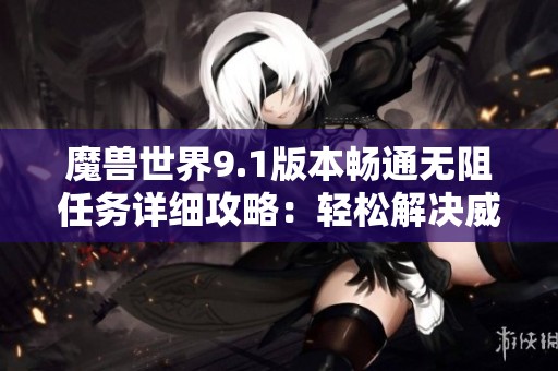 魔兽世界9.1版本畅通无阻任务详细攻略：轻松解决威娜丽的袋子消失之谜