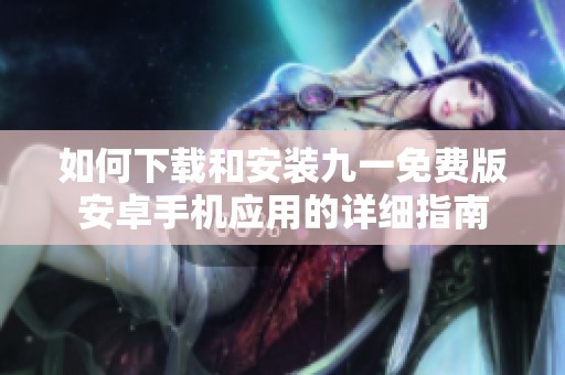 如何下载和安装九一免费版安卓手机应用的详细指南