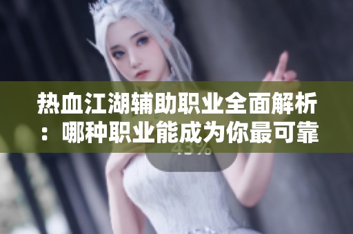 热血江湖辅助职业全面解析：哪种职业能成为你最可靠的助手
