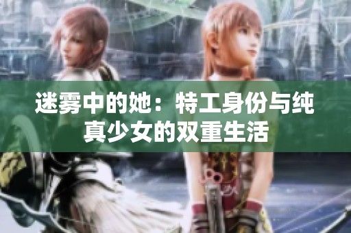 迷雾中的她：特工身份与纯真少女的双重生活