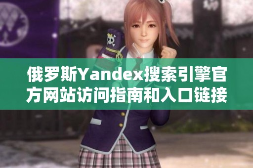 俄罗斯Yandex搜索引擎官方网站访问指南和入口链接