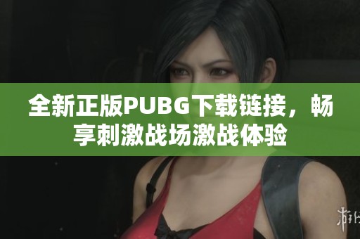 全新正版PUBG下载链接，畅享刺激战场激战体验