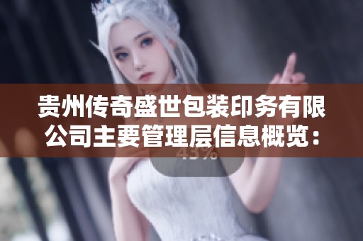 贵州传奇盛世包装印务有限公司主要管理层信息概览：董事监事及其职责解析