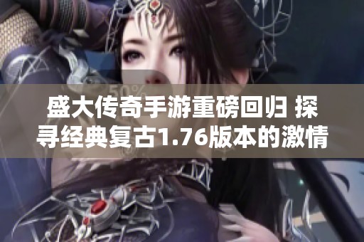 盛大传奇手游重磅回归 探寻经典复古1.76版本的激情与热血